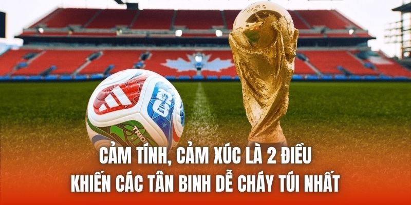 Cảm tính, cảm xúc là 2 điều khiến các tân binh dễ cháy túi nhất