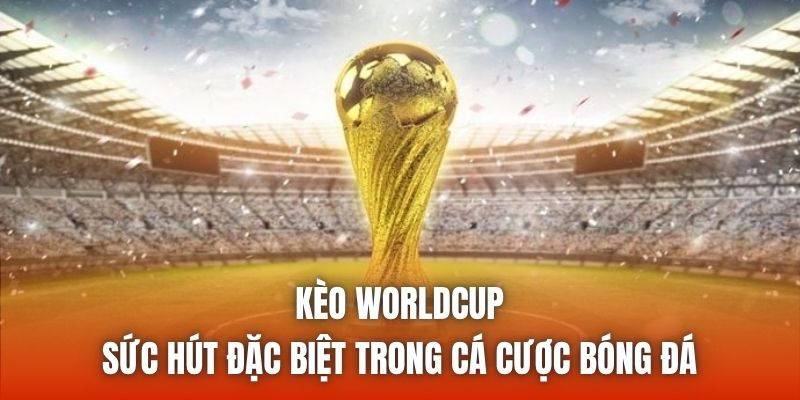 Kèo WorldCup | Sức Hút Đặc Biệt Trong Cá Cược Bóng Đá