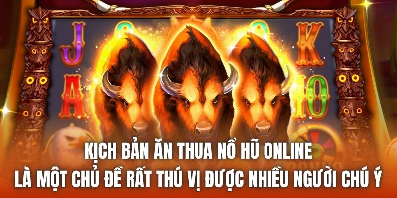 Kịch bản ăn thua nổ hũ online là một chủ đề rất thú vị được nhiều người chú ý