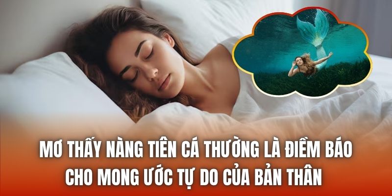 Mơ thấy nàng tiên cá thường là điềm báo cho mong ước tự do của bản thân 