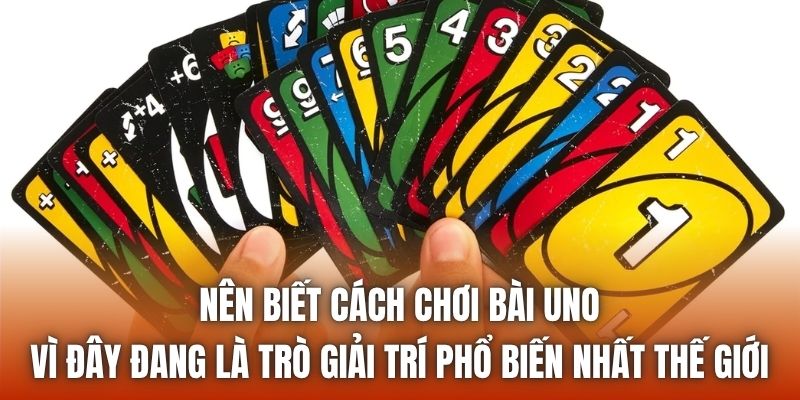 Nên biết cách chơi bài Uno vì đây đang là trò giải trí phổ biến nhất thế giới